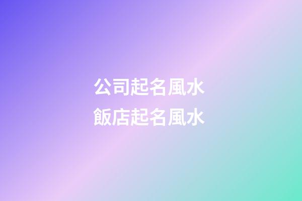 公司起名風水 飯店起名風水-第1張-公司起名-玄機派
